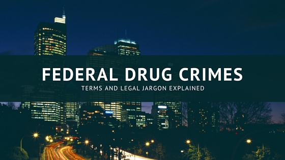 Federal Drug Crimes: Terms & Legal Jargon Explained